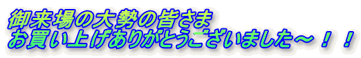 御来場の大勢の皆さま お買い上げありがとうございました～！！ 