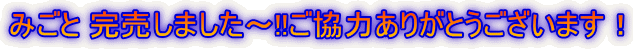みごと 完売しました～!!ご協力ありがとうございます！ 