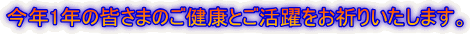 今年1年の皆さまのご健康とご活躍をお祈りいたします。 