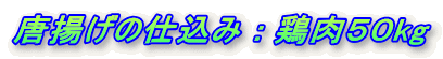 唐揚げの仕込み : 鶏肉５０kg 